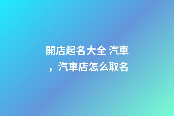 開店起名大全 汽車，汽車店怎么取名